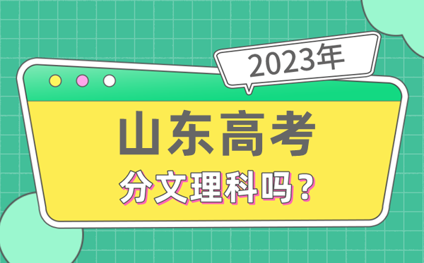 2023年山東高考分文理科嗎,是新高考地區嗎