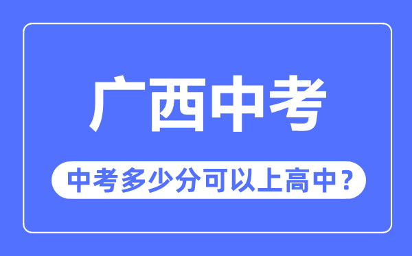 廣西中考難嗎,廣西中考多少分可以上高中