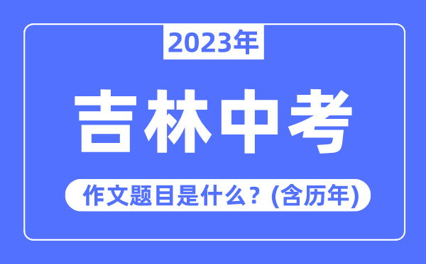 2023年吉林中考作文題目,歷年吉林中考作文題目匯總