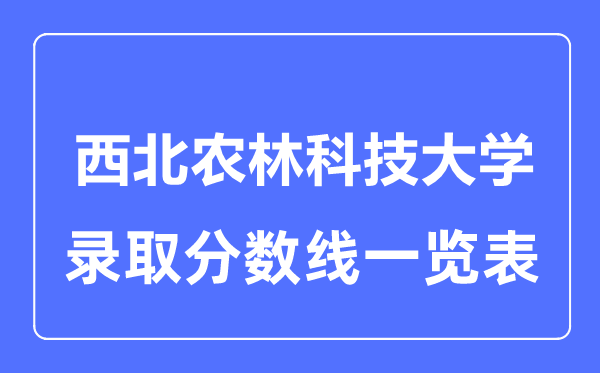 2023年高考多少分能上西北農(nóng)林科技大學(xué)?附各省錄取分?jǐn)?shù)線