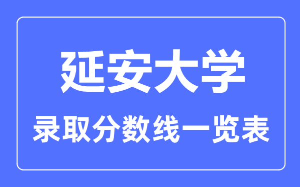 2023年高考多少分能上延安大學(xué)?附各省錄取分?jǐn)?shù)線