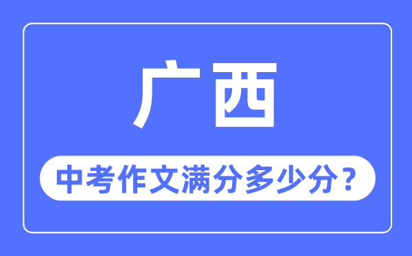 廣西中考作文滿分多少分,廣西中考作文評分標準細則