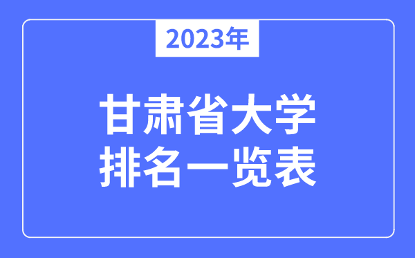 2023年甘肅省大學排名一覽表,甘肅各所大學最新排行榜