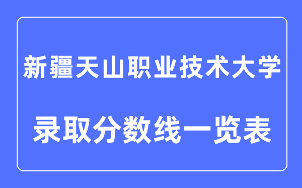 2023年高考多少分能上新疆天山職業(yè)技術(shù)大學(xué)？附新疆天山職業(yè)技術(shù)大學(xué)各省錄取分?jǐn)?shù)線一覽表