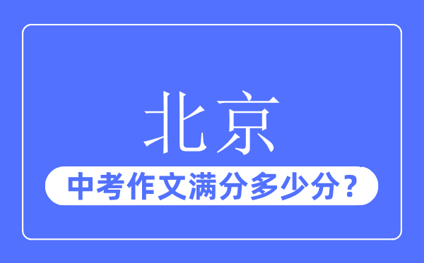 北京中考作文滿(mǎn)分多少分,北京中考作文評(píng)分標(biāo)準(zhǔn)及評(píng)分細(xì)則