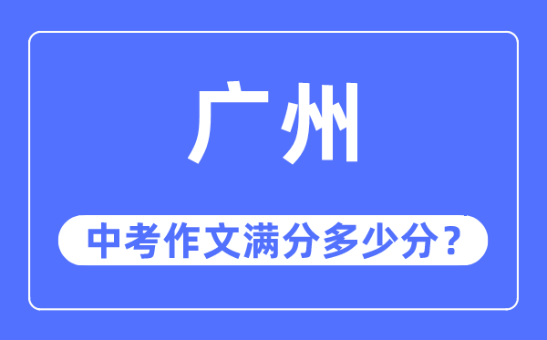 廣州中考作文滿分多少分,廣州中考作文評分標準及評分細則