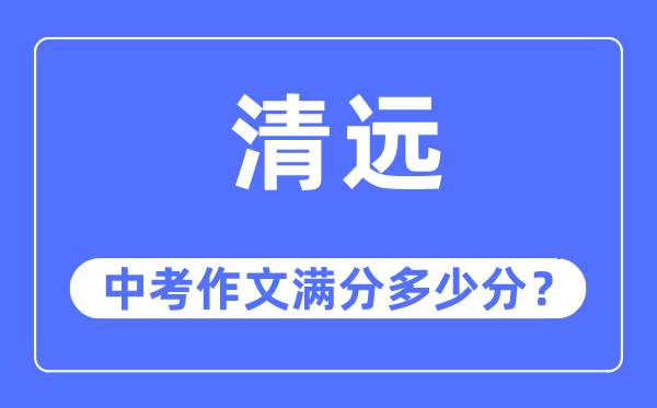 清遠中考作文滿分多少分,清遠中考作文評分標準及評分細則