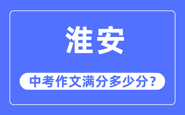 淮安中考作文滿分多少分,淮安中考作文評分標(biāo)準(zhǔn)及評分細(xì)則