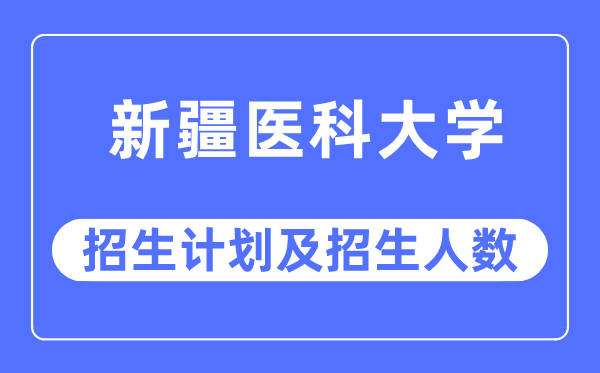 2023年新疆醫(yī)科大學(xué)各省招生計(jì)劃及各專業(yè)招生人數(shù)是多少
