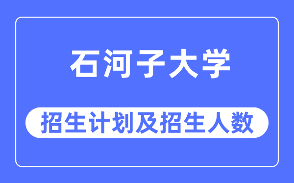 2023年石河子大學各省招生計劃及各專業招生人數是多少