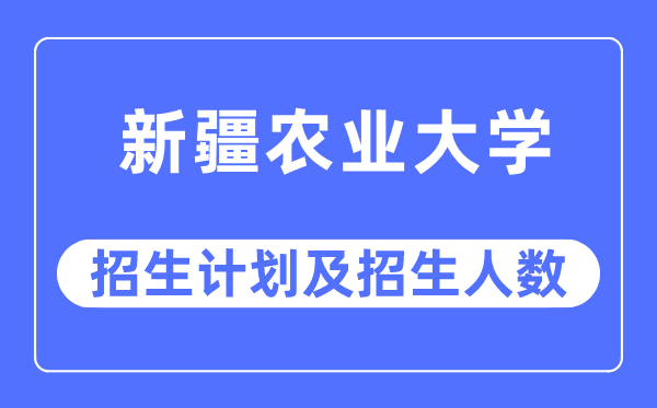2023年新疆農業大學各省招生計劃及各專業招生人數是多少