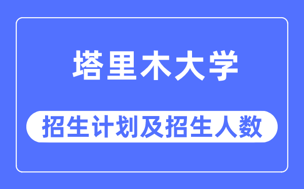 2023年塔里木大學(xué)各省招生計(jì)劃及各專(zhuān)業(yè)招生人數(shù)是多少