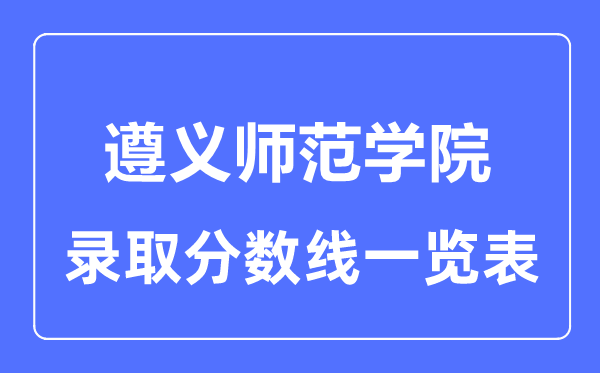 2023年高考多少分能上遵義師范學院?附各省錄取分數(shù)線