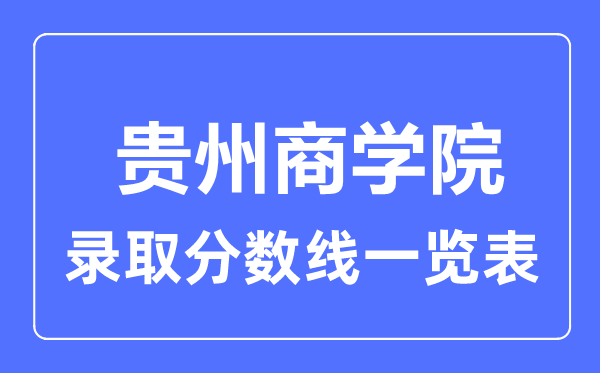 2023年高考多少分能上貴州商學院?附各省錄取分數線