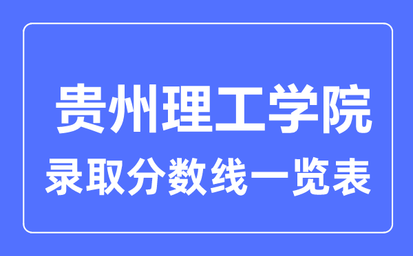 2023年高考多少分能上貴州理工學(xué)院？附各省錄取分?jǐn)?shù)線
