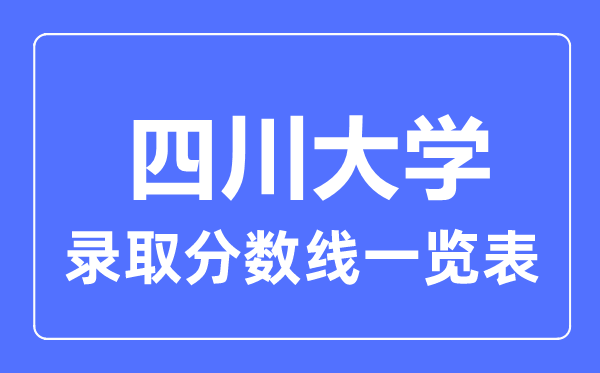 2023年高考多少分能上四川大學(xué)？附各省錄取分?jǐn)?shù)線(xiàn)