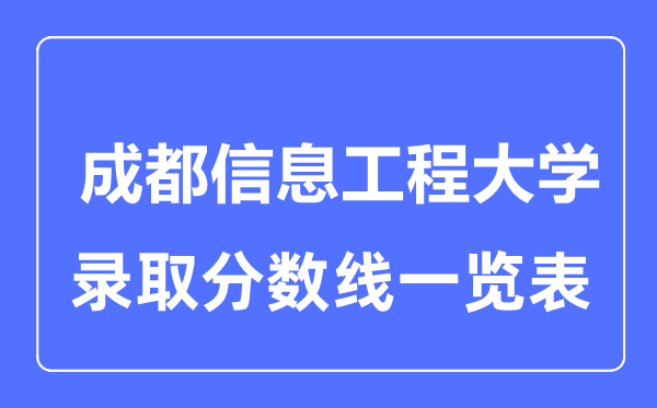 2023年高考多少分能上成都信息工程大學(xué)？附各省錄取分?jǐn)?shù)線