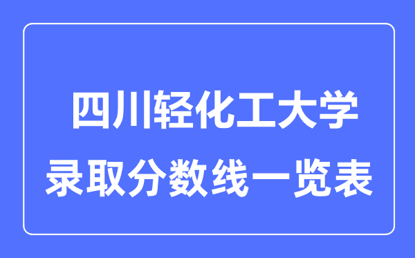 2023年高考多少分能上四川輕化工大學？附各省錄取分數線