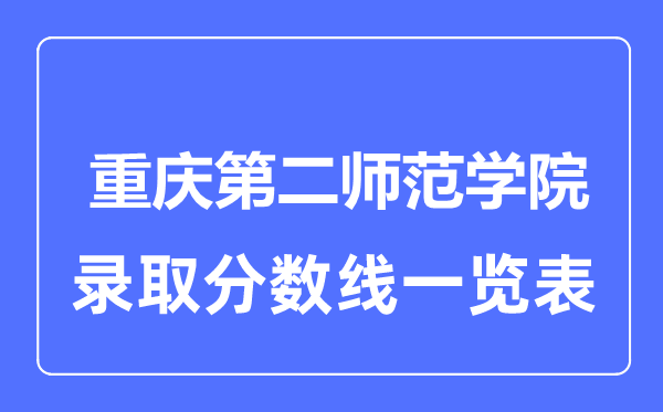 2023年高考多少分能上重慶第二師范學院？附各省錄取分數線