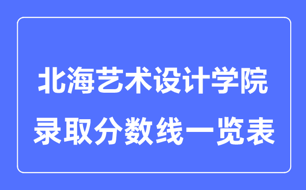 2023年高考多少分能上北海藝術設計學院？附各省錄取分數線