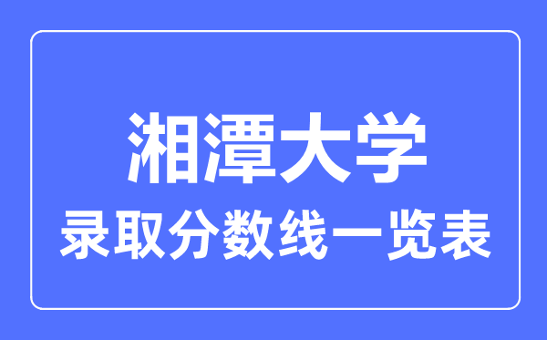 2023年高考多少分能上湘潭大學?附各省錄取分數線