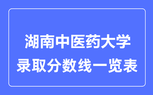 2023年高考多少分能上湖南中醫(yī)藥大學(xué)？附各省錄取分?jǐn)?shù)線