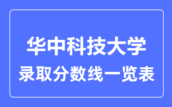2023年高考多少分能上華中科技大學？附各省錄取分數線