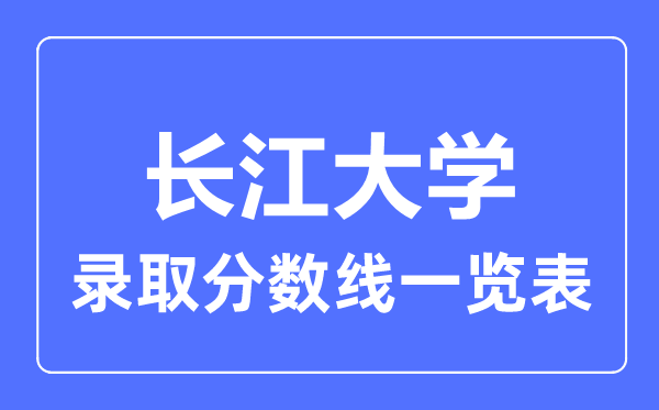 2023年高考多少分能上長江大學？附各省錄取分數線