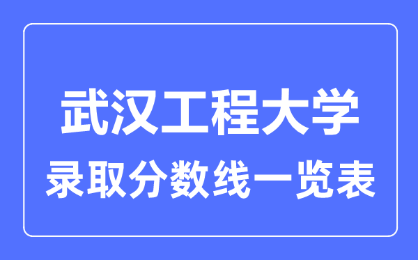 2023年高考多少分能上武漢工程大學(xué)？附各省錄取分?jǐn)?shù)線