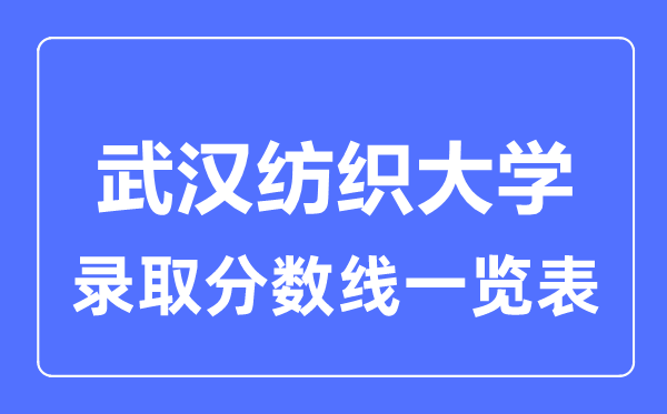 2023年高考多少分能上武漢紡織大學(xué)？附各省錄取分?jǐn)?shù)線(xiàn)