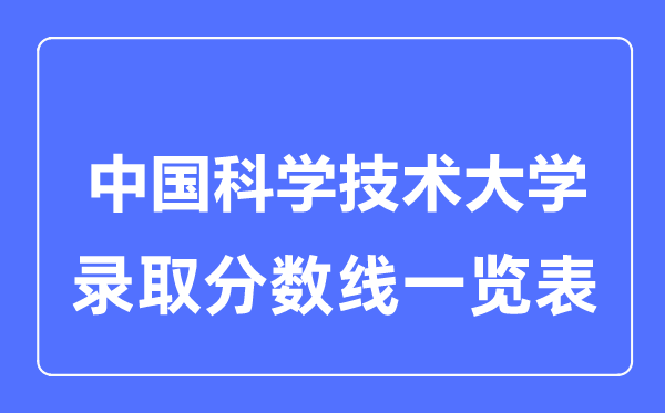 2023年高考多少分能上中國科學技術大學？附各省錄取分數線