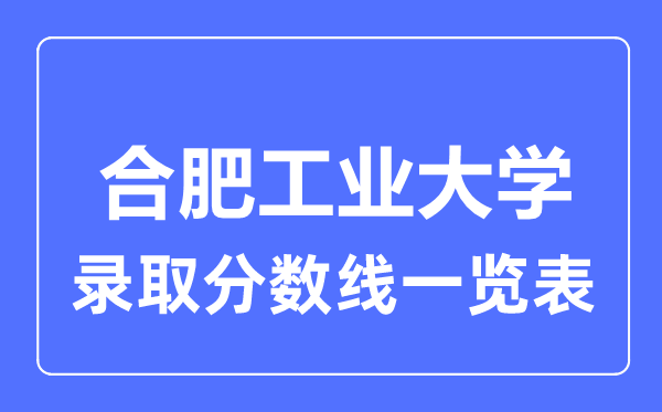 2023年高考多少分能上合肥工業(yè)大學(xué)？附各省錄取分數(shù)線