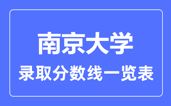 2023年高考多少分能上南京大學(xué)？附各省錄取分?jǐn)?shù)線