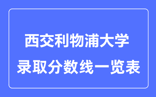 2023年高考多少分能上西交利物浦大學？附各省錄取分數線