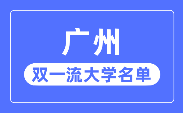 廣州雙一流大學有幾所,廣州市雙一流大學名單(7所)