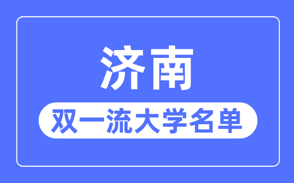 濟(jì)南雙一流大學(xué)有幾所,濟(jì)南市雙一流大學(xué)名單(1所)