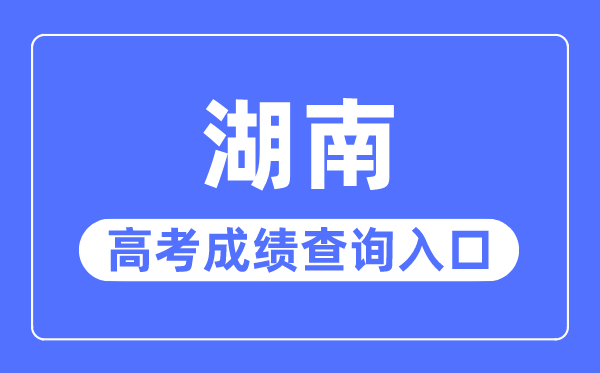 2023年湖南高考成績(jī)查詢?nèi)肟诰W(wǎng)站,湖南省教育廳官網(wǎng)