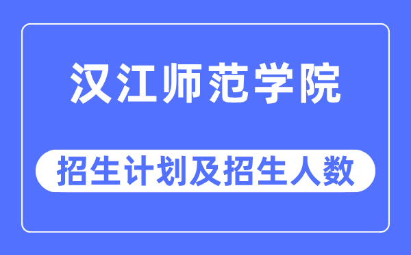 2023年漢江師范學院各省招生計劃及各專業招生人數是多少
