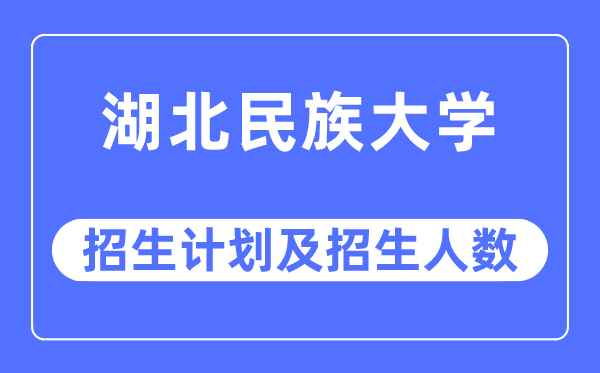 2023年湖北民族大學(xué)各省招生計(jì)劃及各專業(yè)招生人數(shù)是多少