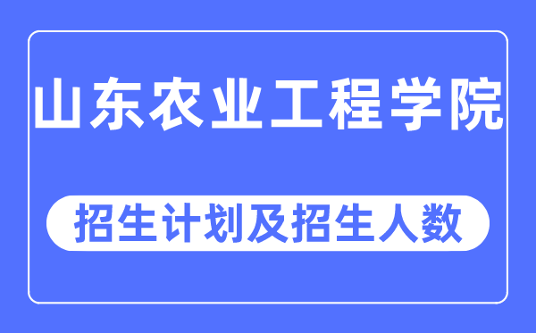 2023年山東農(nóng)業(yè)工程學(xué)院各省招生計劃及各專業(yè)招生人數(shù)是多少