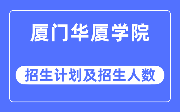 2023年廈門華廈學院各省招生計劃及各專業招生人數是多少