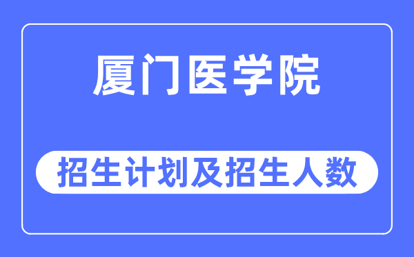 2023年廈門醫(yī)學院各省招生計劃及各專業(yè)招生人數(shù)是多少