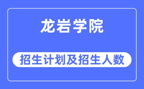 2023年龍巖學院各省招生計劃及各專業招生人數是多少