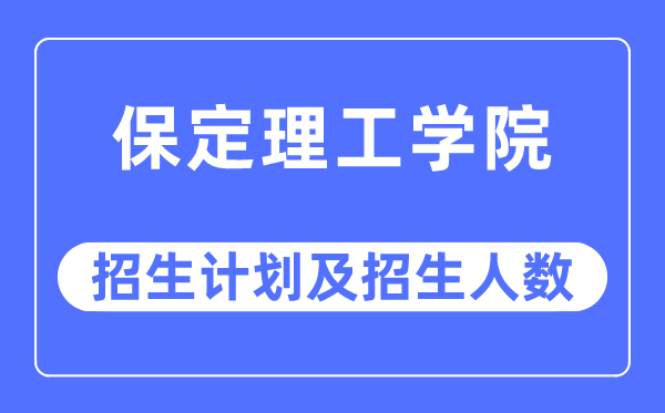 2023年保定理工學院各省招生計劃及各專業招生人數是多少