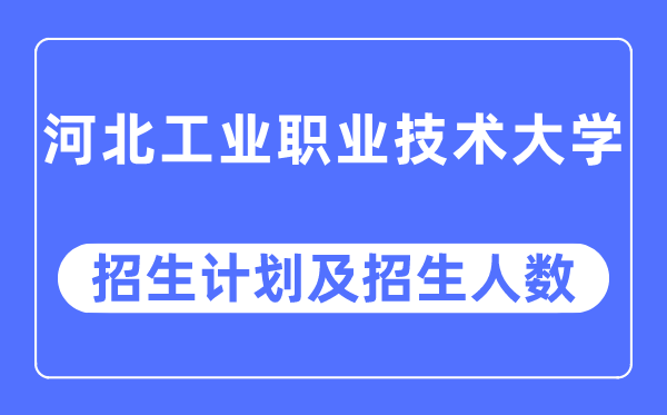 2023年河北工業職業技術大學各省招生計劃及各專業招生人數是多少