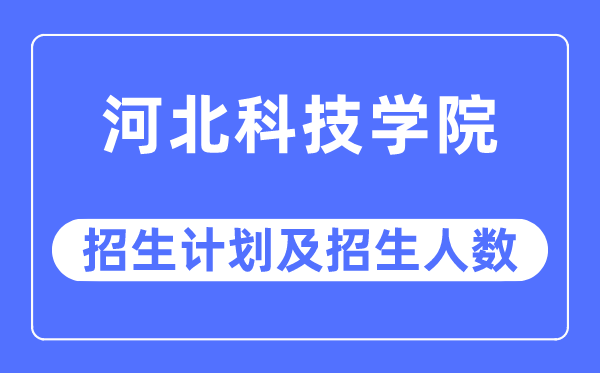 2023年河北科技學院各省招生計劃及各專業招生人數是多少