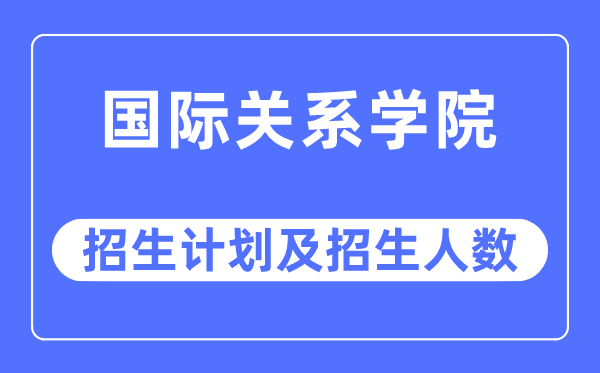 2023年國際關(guān)系學(xué)院各省招生計(jì)劃及各專業(yè)招生人數(shù)是多少