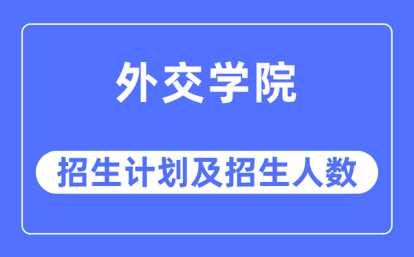 2023年外交學(xué)院各省招生計(jì)劃及各專業(yè)招生人數(shù)是多少