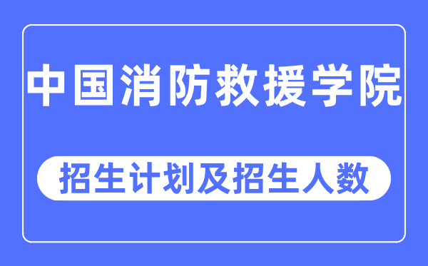 2023年中國消防救援學院各省招生計劃及各專業(yè)招生人數(shù)是多少