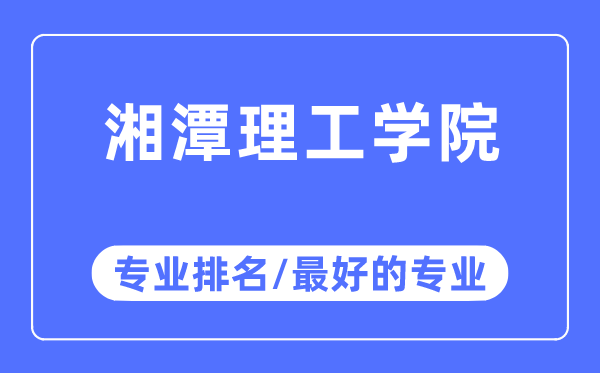 湘潭理工學院專業排名,湘潭理工學院最好的專業有哪些